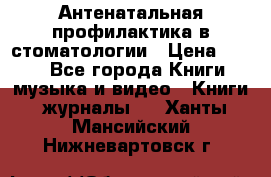 Антенатальная профилактика в стоматологии › Цена ­ 298 - Все города Книги, музыка и видео » Книги, журналы   . Ханты-Мансийский,Нижневартовск г.